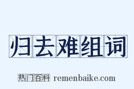 归去难组词是什么意思的图片
